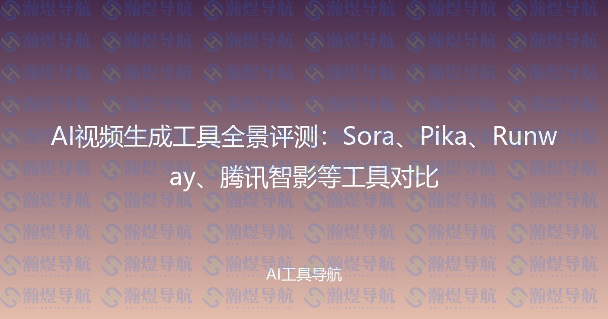 AI视频生成工具全景评测：Sora、Pika、Runway、腾讯智影等工具对比
