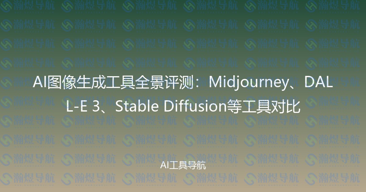AI图像生成工具全景评测：Midjourney、DALL-E 3、Stable Diffusion等工具对比