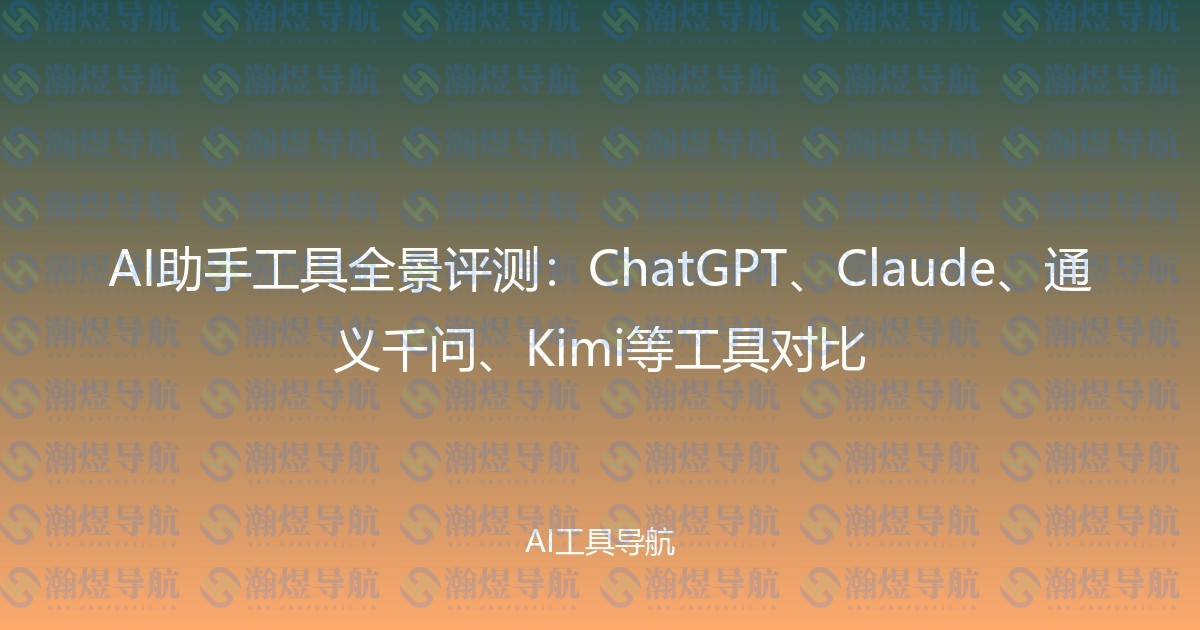 AI助手工具全景评测：ChatGPT、Claude、通义千问、Kimi等工具对比