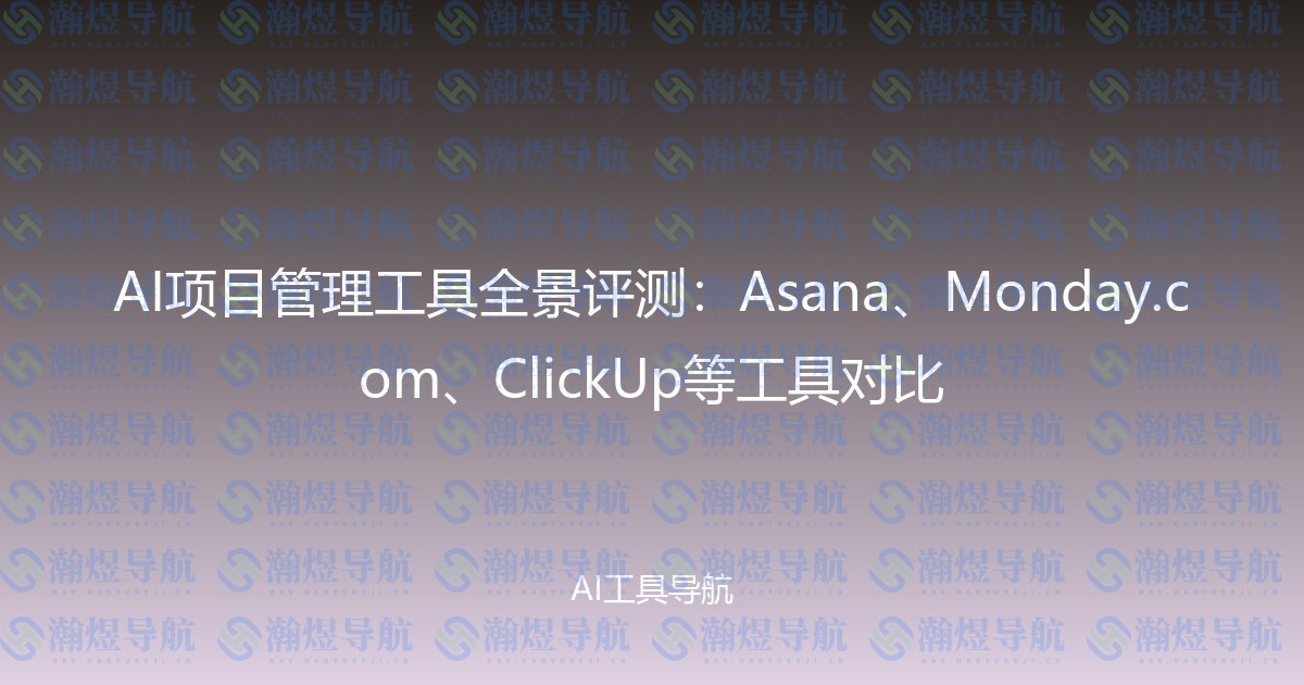 AI项目管理工具全景评测：Asana、Monday.com、ClickUp等工具对比