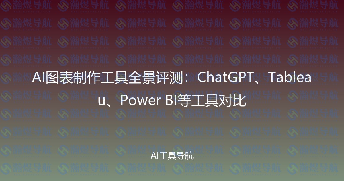 AI图表制作工具全景评测：ChatGPT、Tableau、Power BI等工具对比