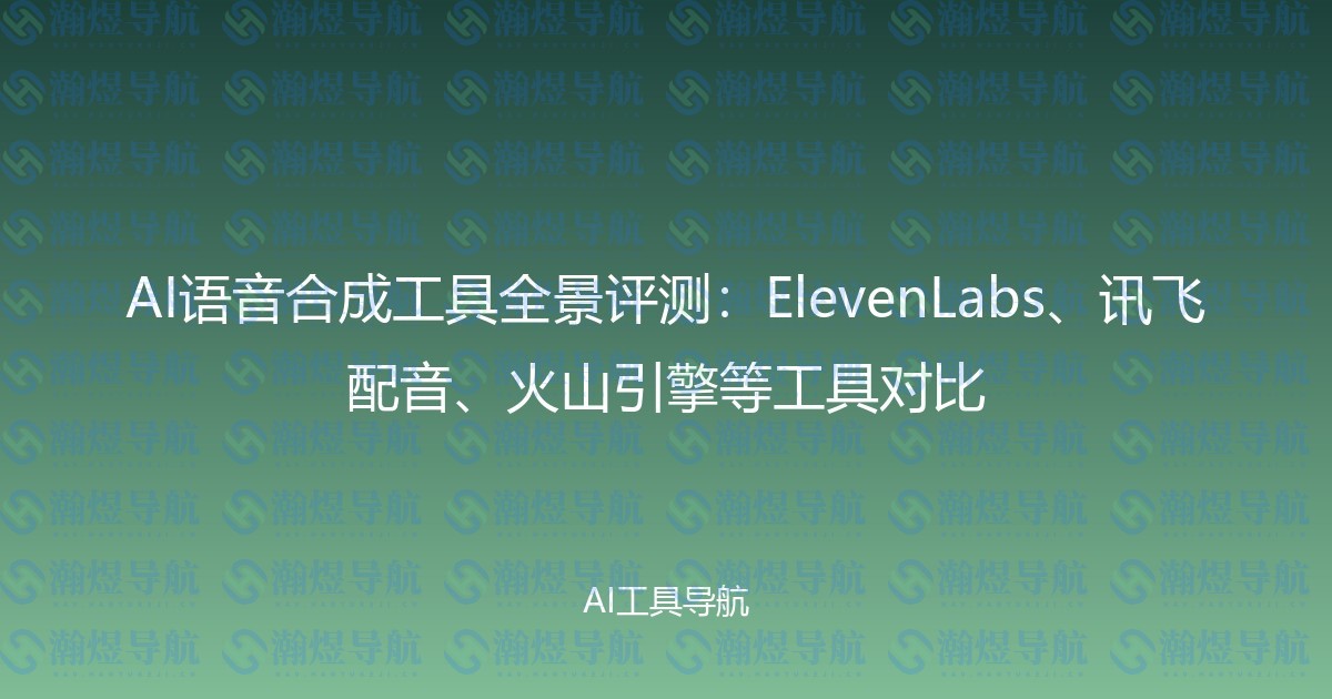 AI语音合成工具全景评测：ElevenLabs、讯飞配音、火山引擎等工具对比
