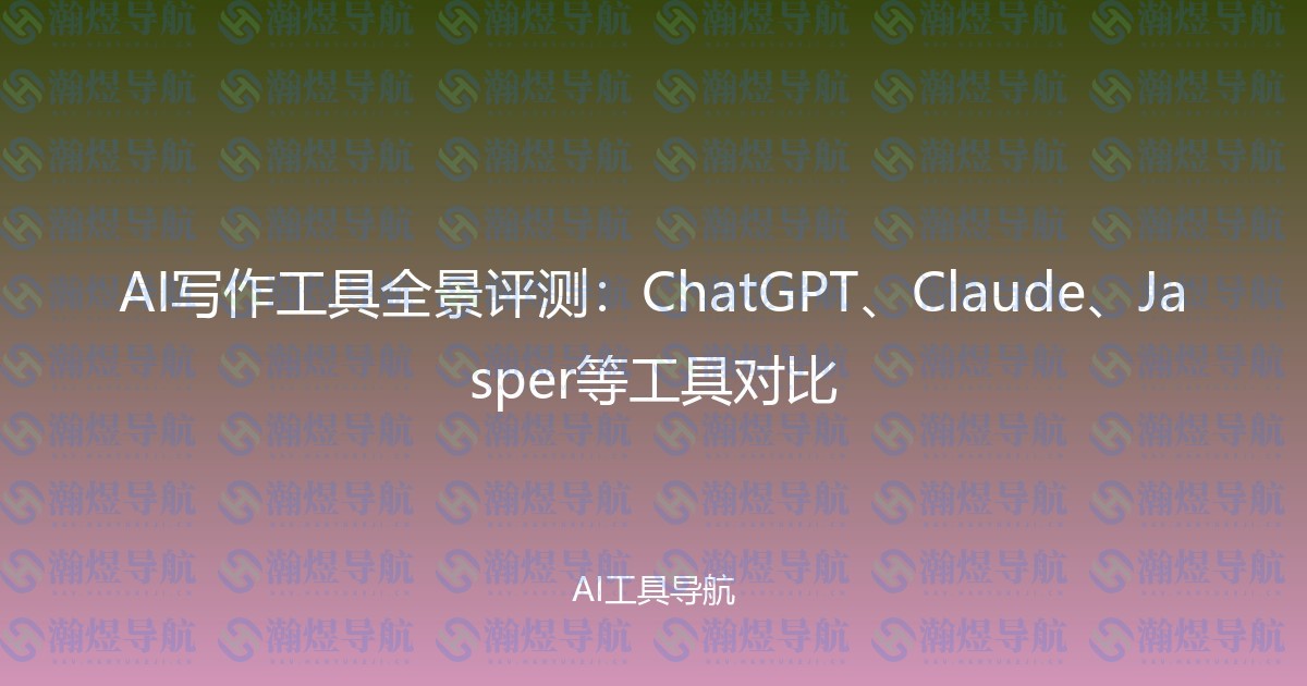 AI写作工具全景评测：ChatGPT、Claude、Jasper等工具对比