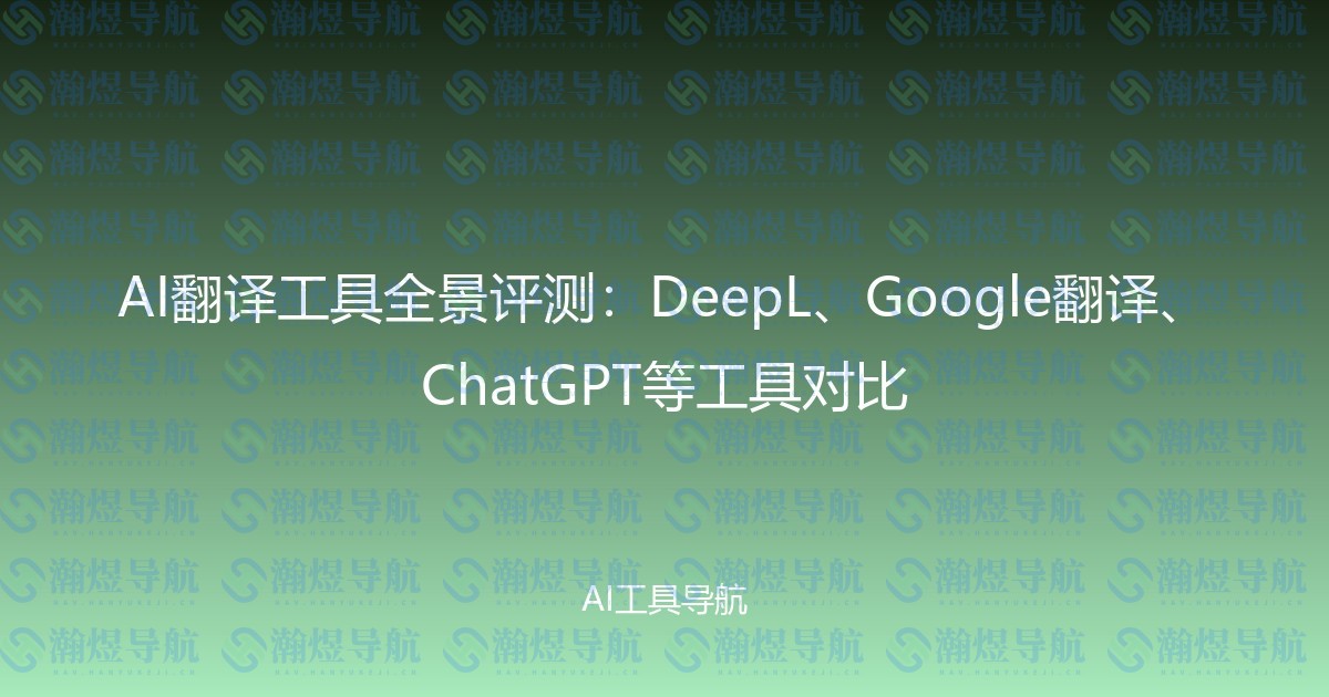 AI翻译工具全景评测：DeepL、Google翻译、ChatGPT等工具对比