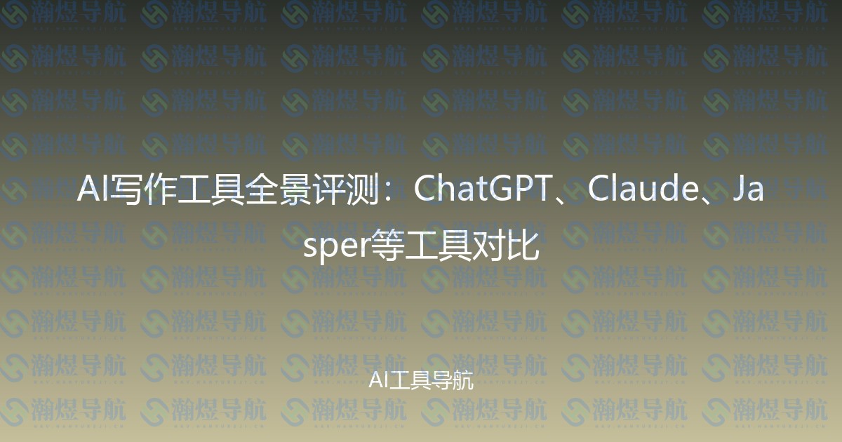 AI写作工具全景评测：ChatGPT、Claude、Jasper等工具对比