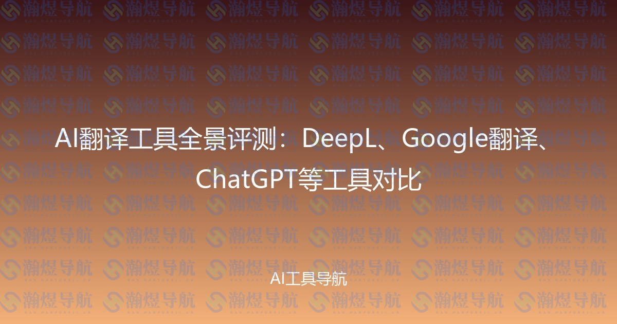 AI翻译工具全景评测：DeepL、Google翻译、ChatGPT等工具对比