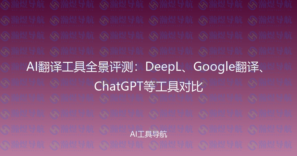 AI翻译工具全景评测：DeepL、Google翻译、ChatGPT等工具对比