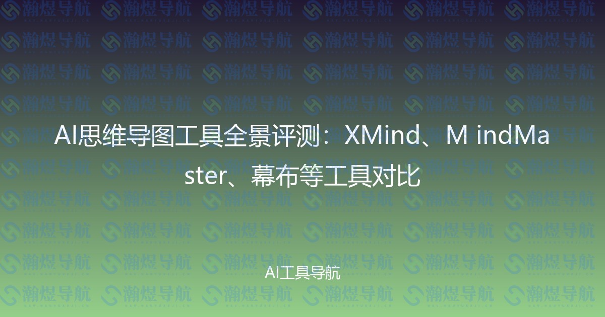 AI思维导图工具全景评测：XMind、M indMaster、幕布等工具对比