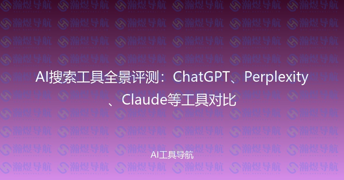 AI搜索工具全景评测：ChatGPT、Perplexity、Claude等工具对比