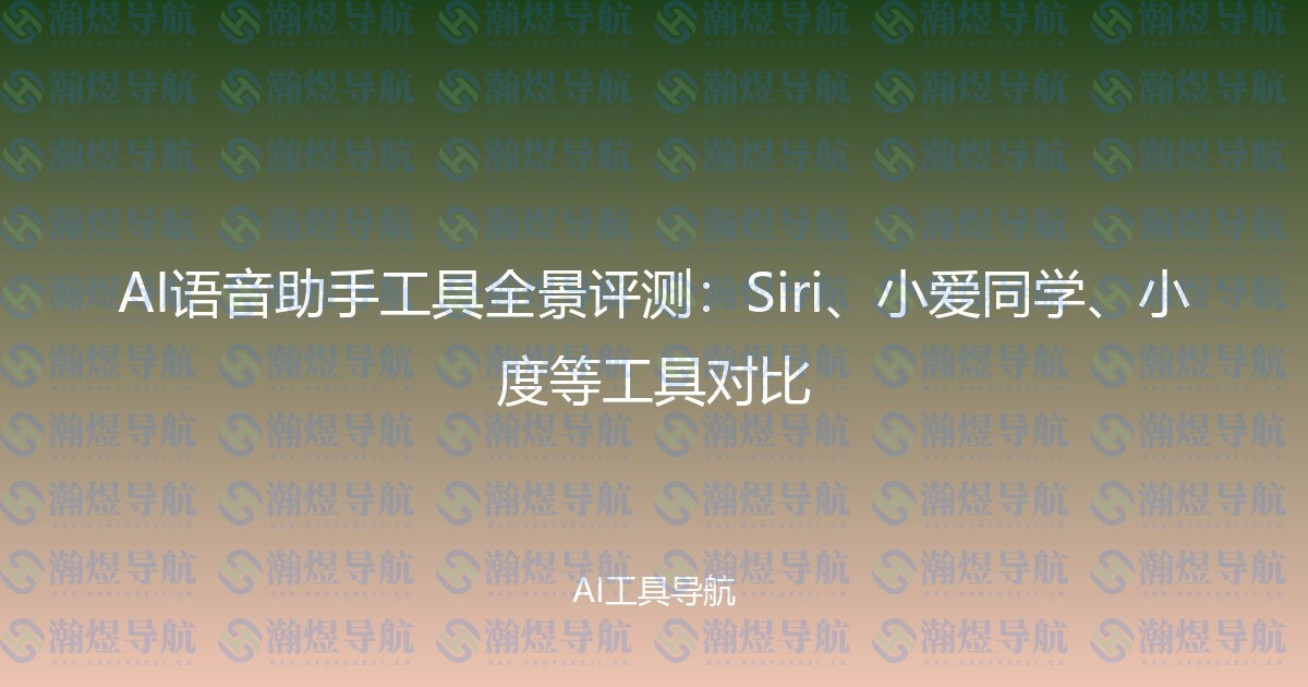 AI语音助手工具全景评测：Siri、小爱同学、小度等工具对比