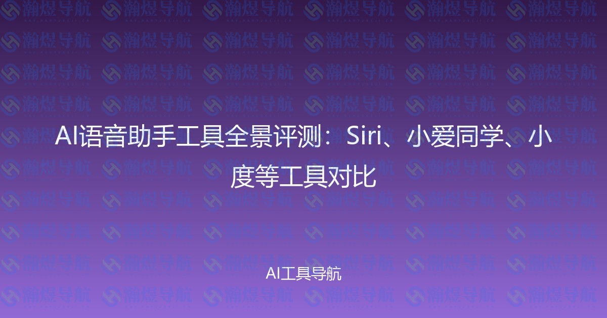 AI语音助手工具全景评测：Siri、小爱同学、小度等工具对比
