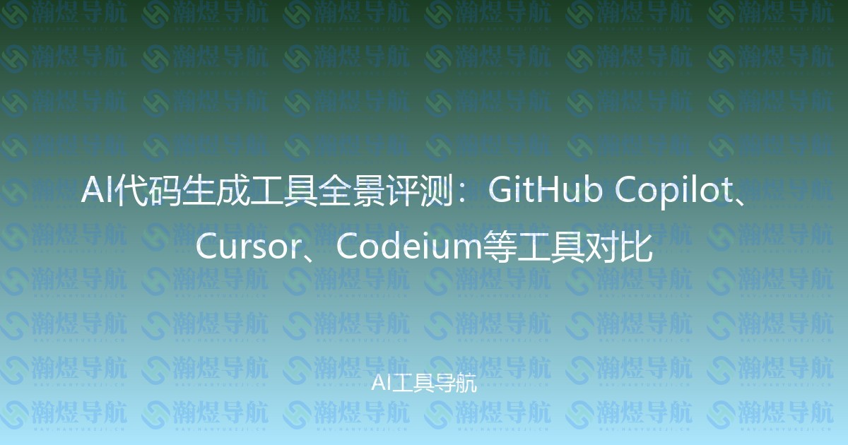 AI代码生成工具全景评测：GitHub Copilot、Cursor、Codeium等工具对比