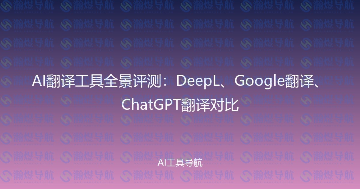 AI翻译工具全景评测：DeepL、Google翻译、ChatGPT翻译对比