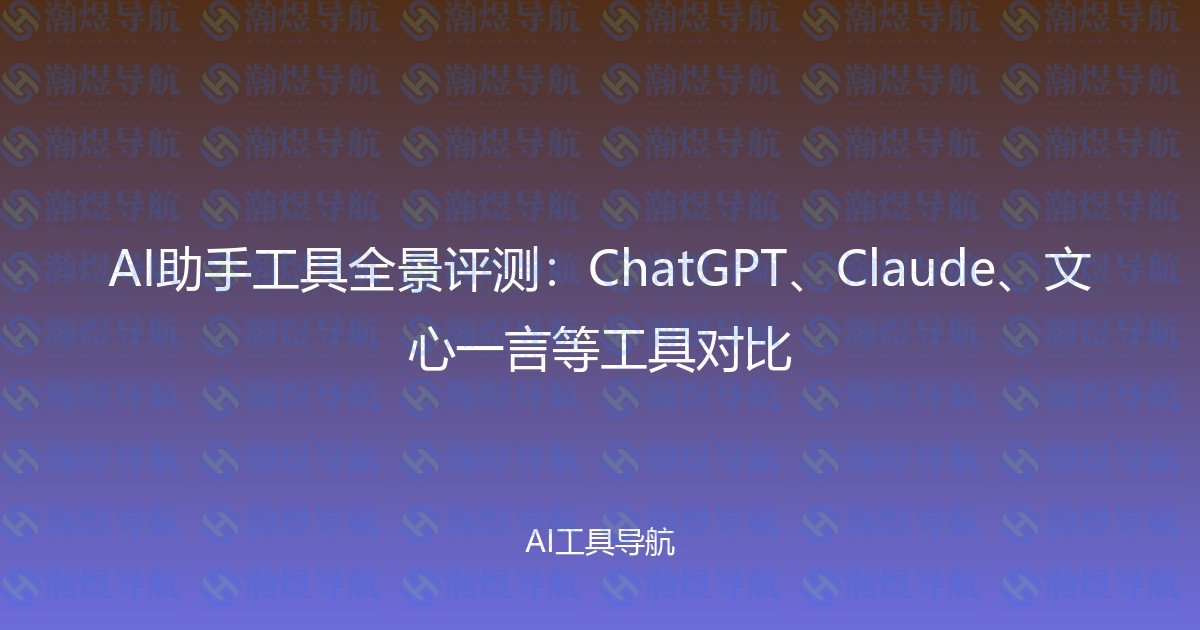 AI助手工具全景评测：ChatGPT、Claude、文心一言等工具对比
