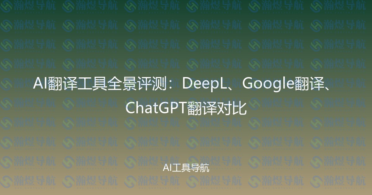 AI翻译工具全景评测：DeepL、Google翻译、ChatGPT翻译对比