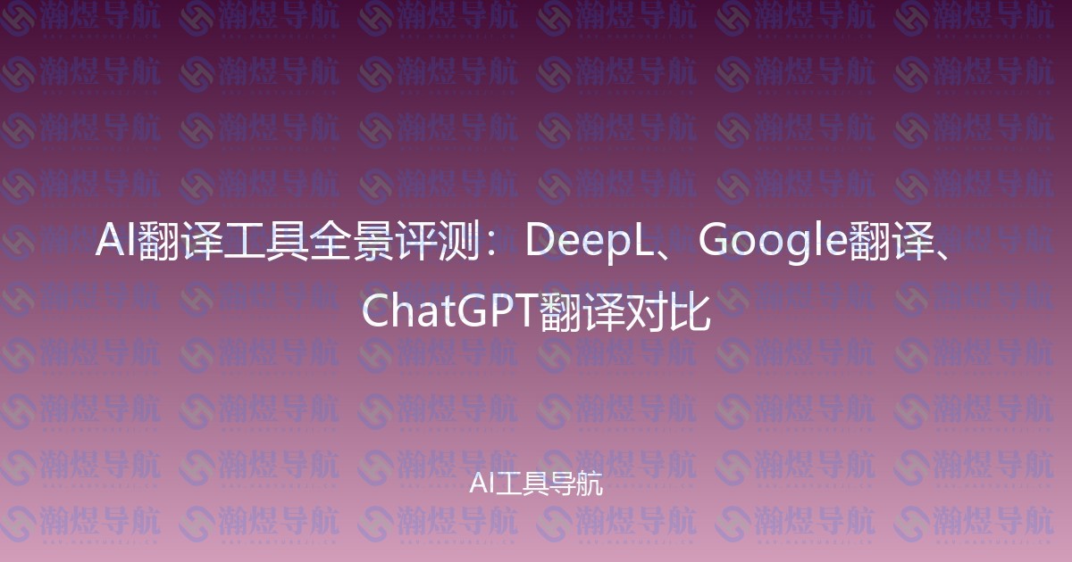 AI翻译工具全景评测：DeepL、Google翻译、ChatGPT翻译对比