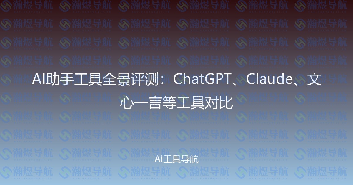 AI助手工具全景评测：ChatGPT、Claude、文心一言等工具对比