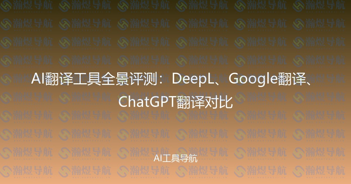 AI翻译工具全景评测：DeepL、Google翻译、ChatGPT翻译对比