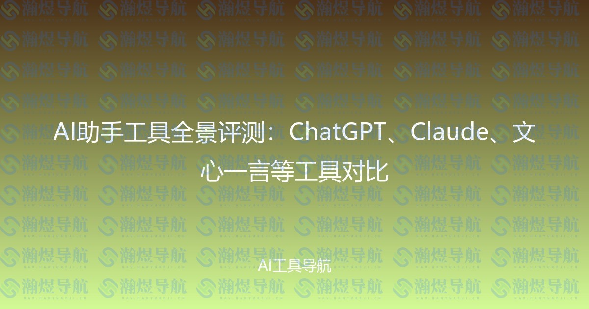 AI助手工具全景评测：ChatGPT、Claude、文心一言等工具对比