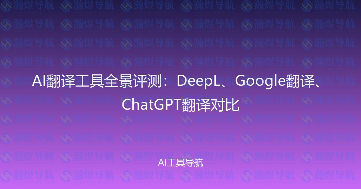 AI翻译工具全景评测：DeepL、Google翻译、ChatGPT翻译对比