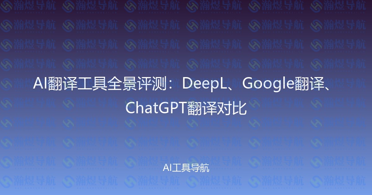 AI翻译工具全景评测：DeepL、Google翻译、ChatGPT翻译对比