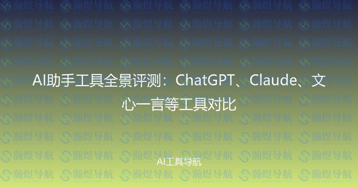 AI助手工具全景评测：ChatGPT、Claude、文心一言等工具对比