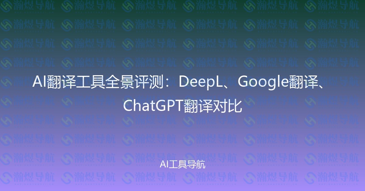 AI翻译工具全景评测：DeepL、Google翻译、ChatGPT翻译对比