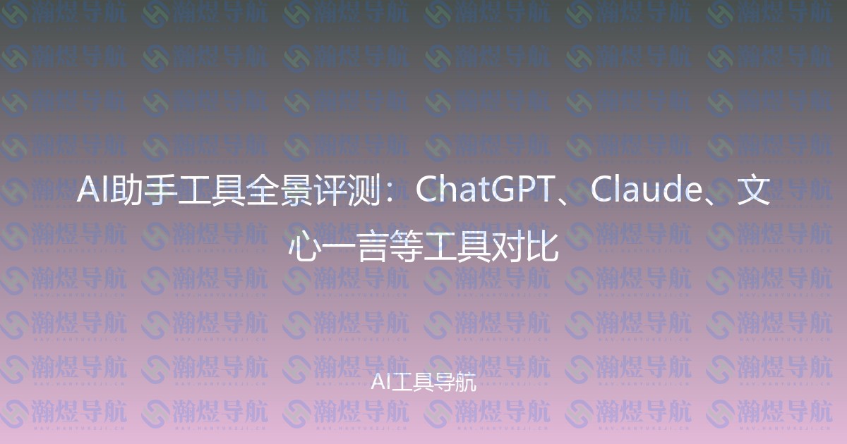 AI助手工具全景评测：ChatGPT、Claude、文心一言等工具对比