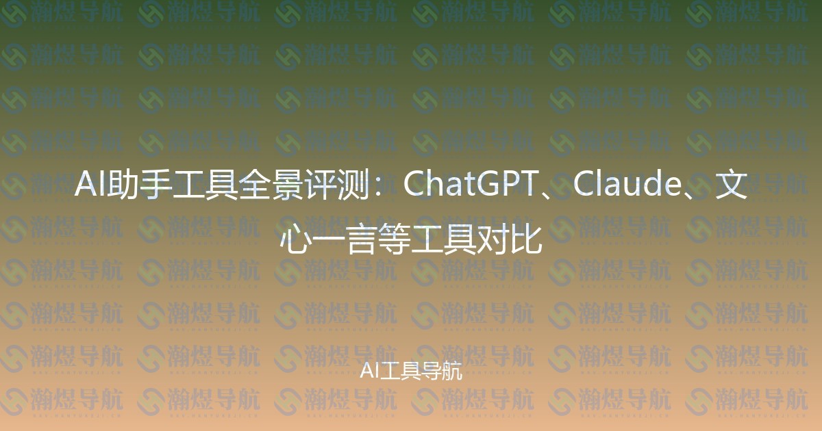 AI助手工具全景评测：ChatGPT、Claude、文心一言等工具对比
