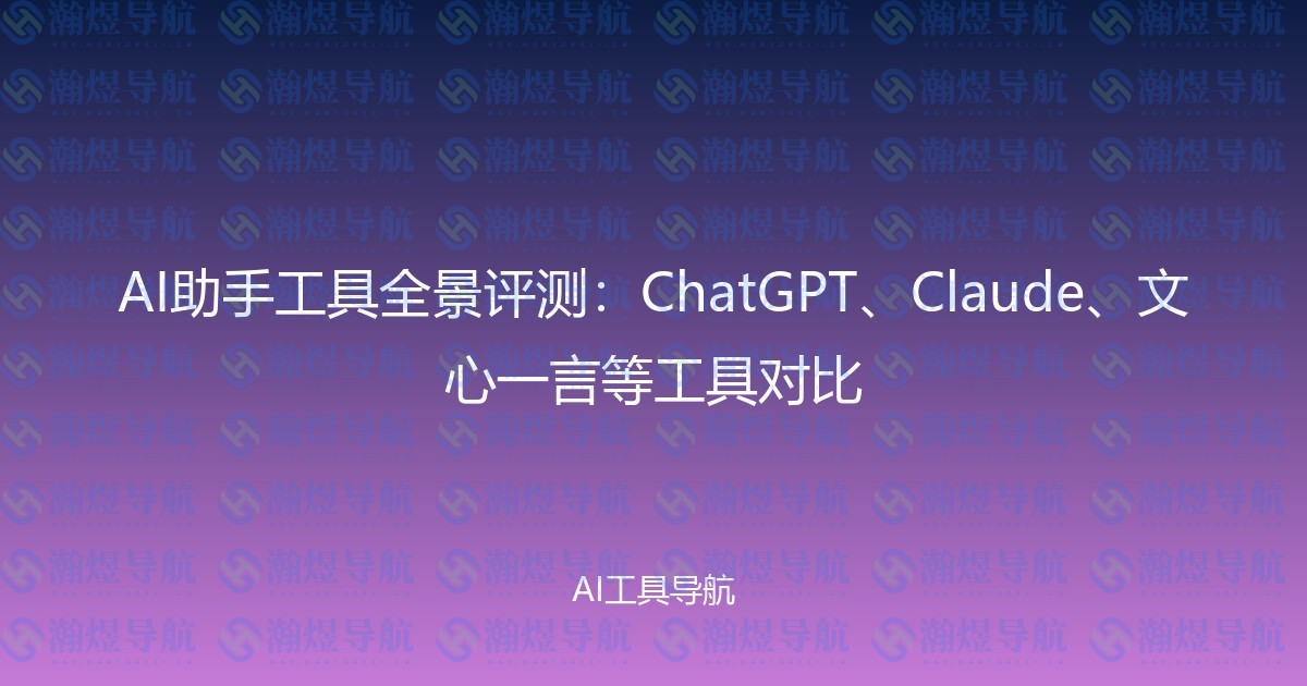 AI助手工具全景评测：ChatGPT、Claude、文心一言等工具对比