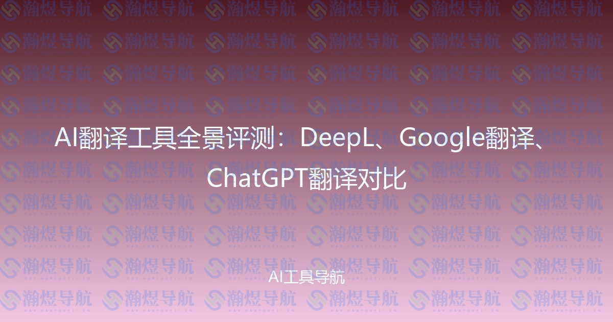 AI翻译工具全景评测：DeepL、Google翻译、ChatGPT翻译对比