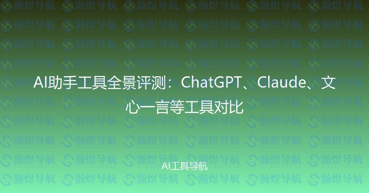 AI助手工具全景评测：ChatGPT、Claude、文心一言等工具对比