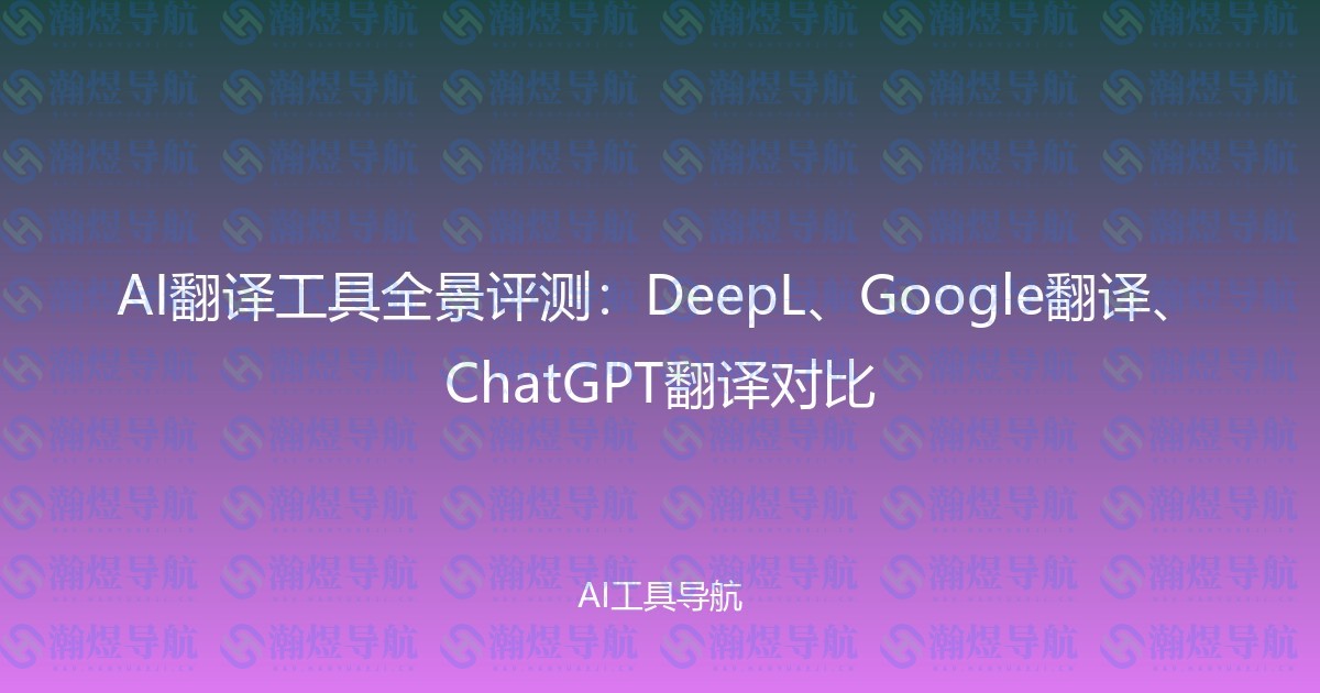 AI翻译工具全景评测：DeepL、Google翻译、ChatGPT翻译对比
