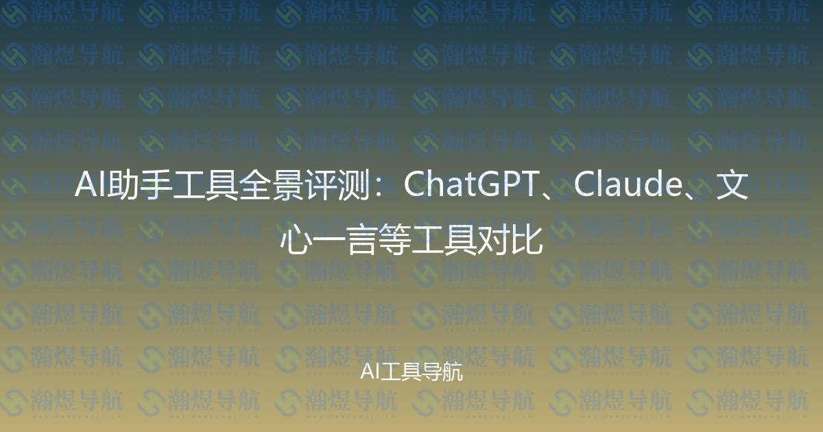AI助手工具全景评测：ChatGPT、Claude、文心一言等工具对比