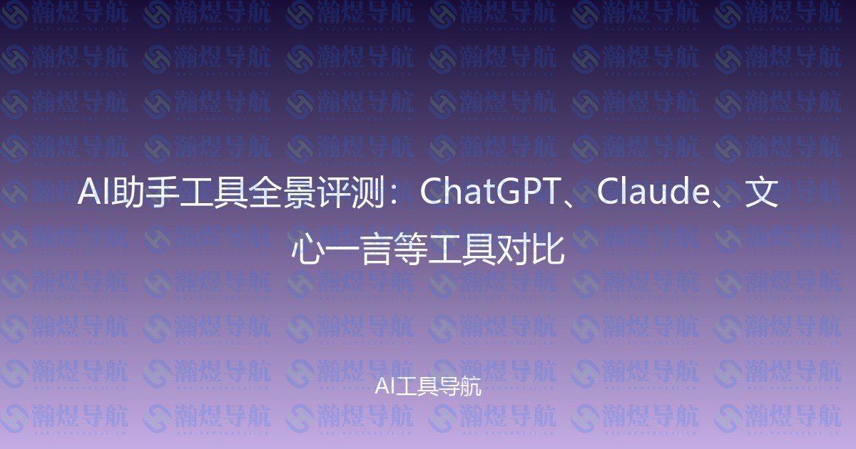 AI助手工具全景评测：ChatGPT、Claude、文心一言等工具对比