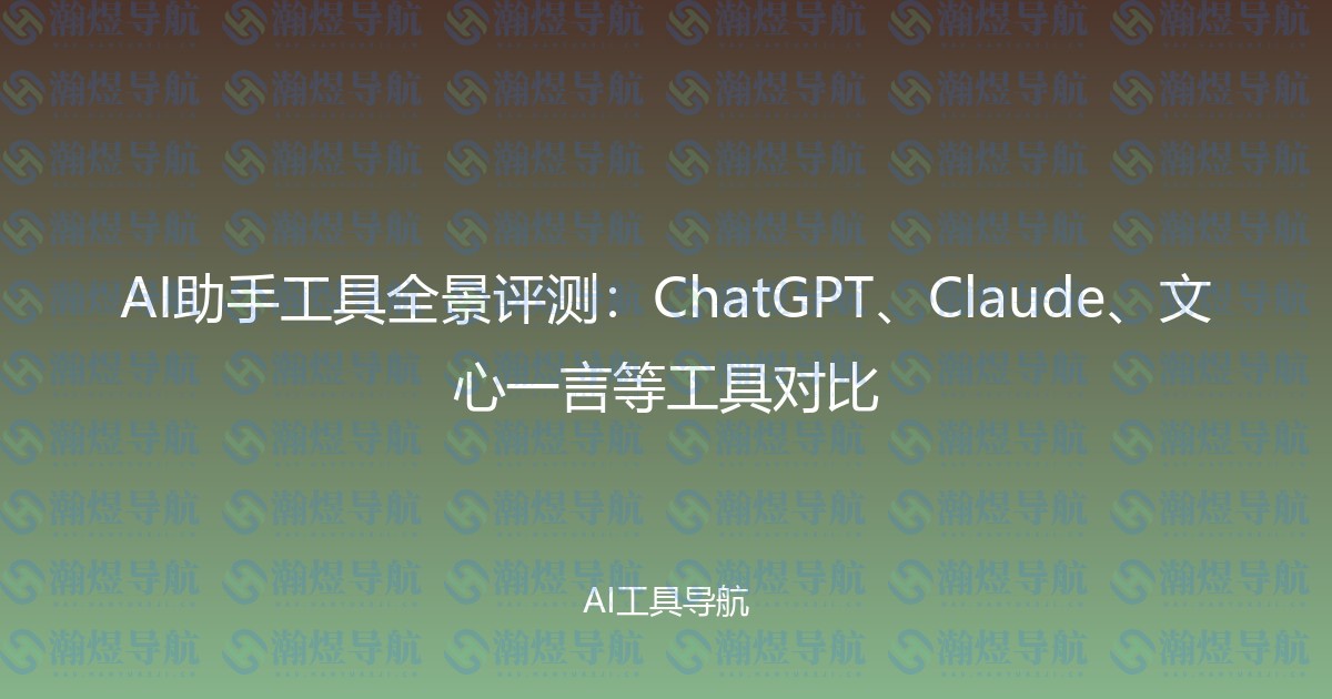 AI助手工具全景评测：ChatGPT、Claude、文心一言等工具对比