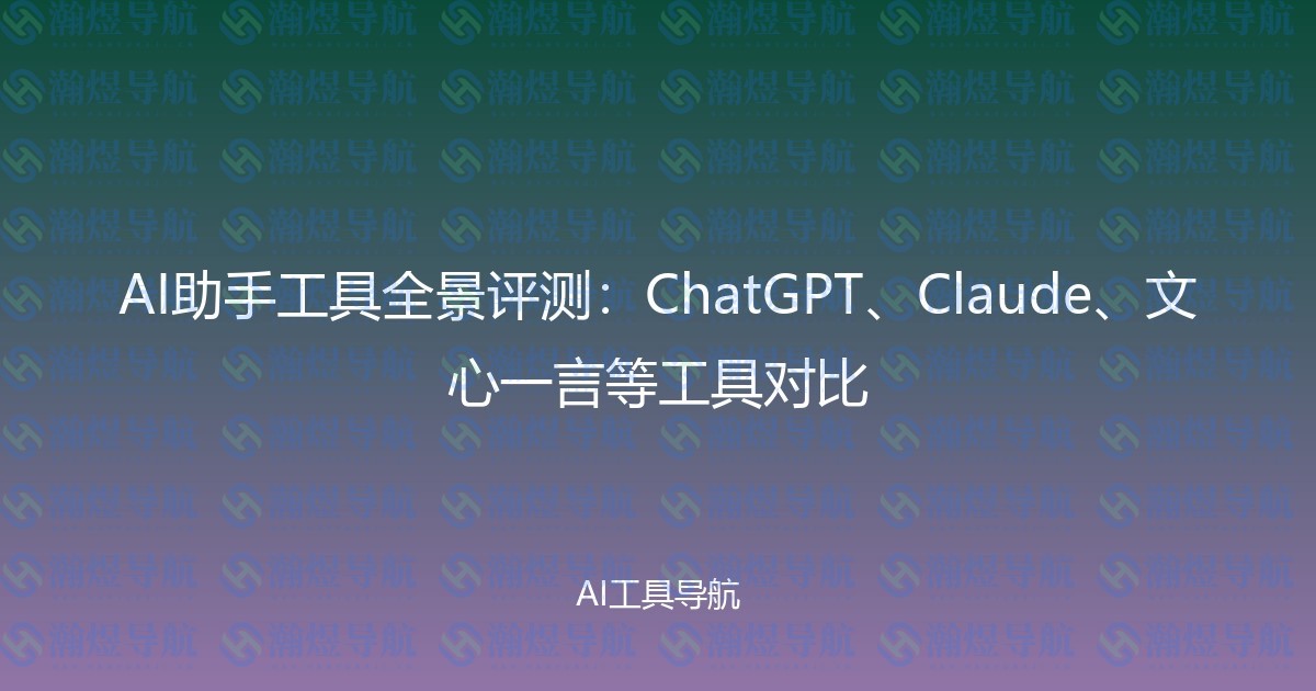 AI助手工具全景评测：ChatGPT、Claude、文心一言等工具对比