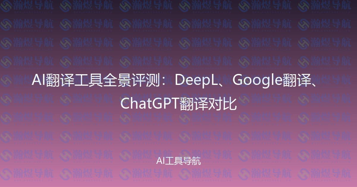 AI翻译工具全景评测：DeepL、Google翻译、ChatGPT翻译对比