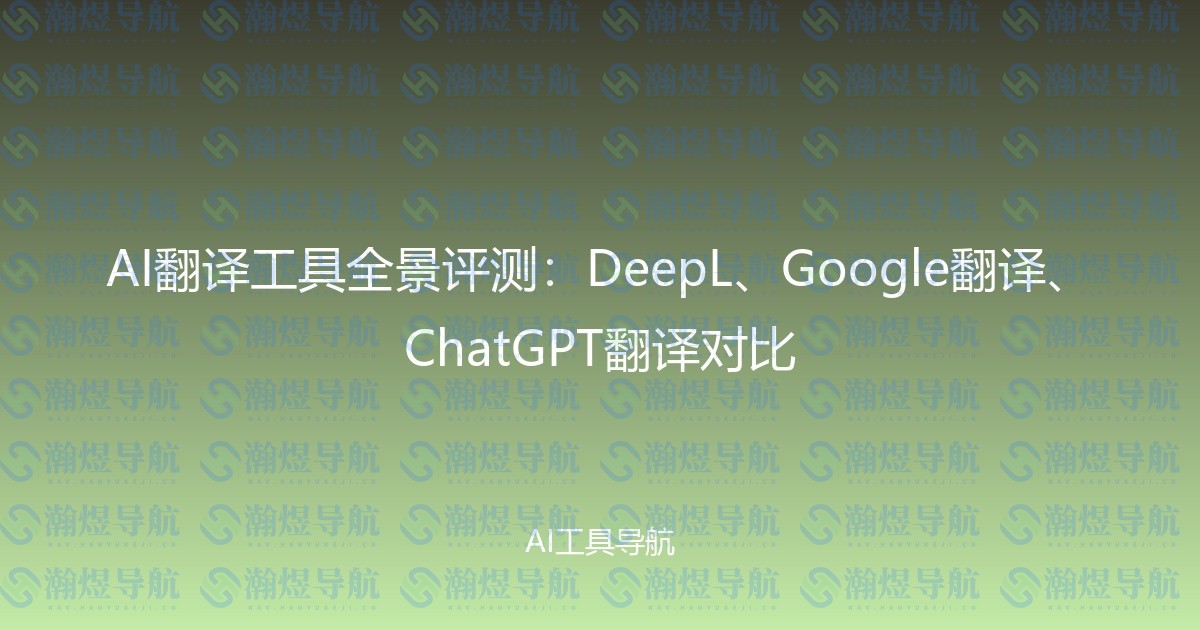 AI翻译工具全景评测：DeepL、Google翻译、ChatGPT翻译对比