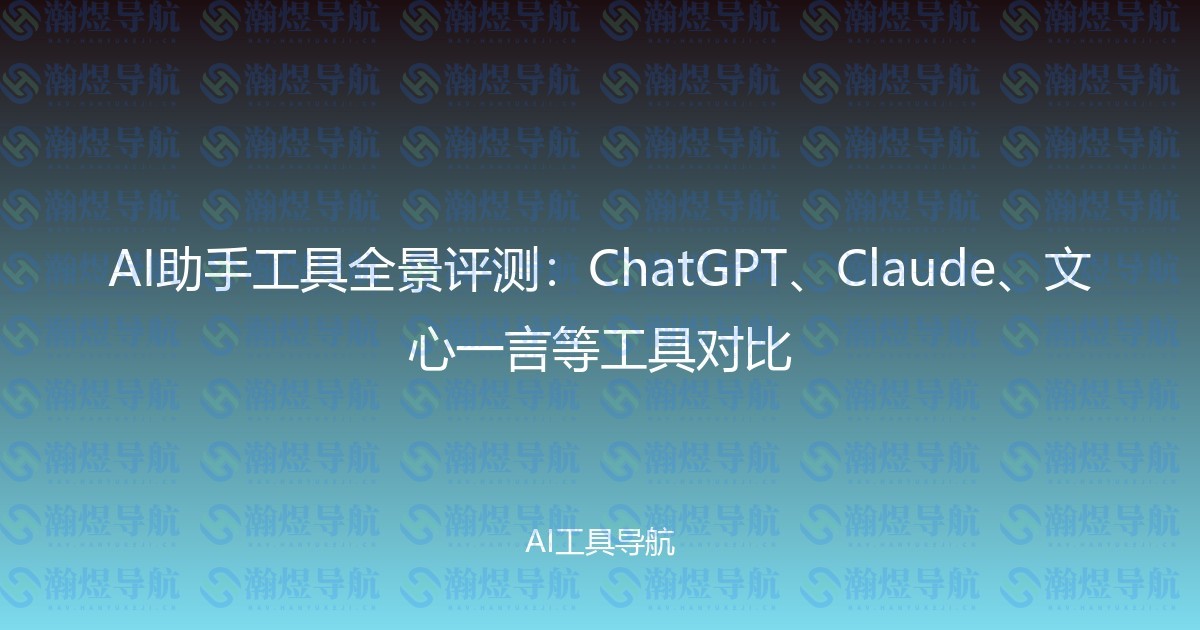AI助手工具全景评测：ChatGPT、Claude、文心一言等工具对比