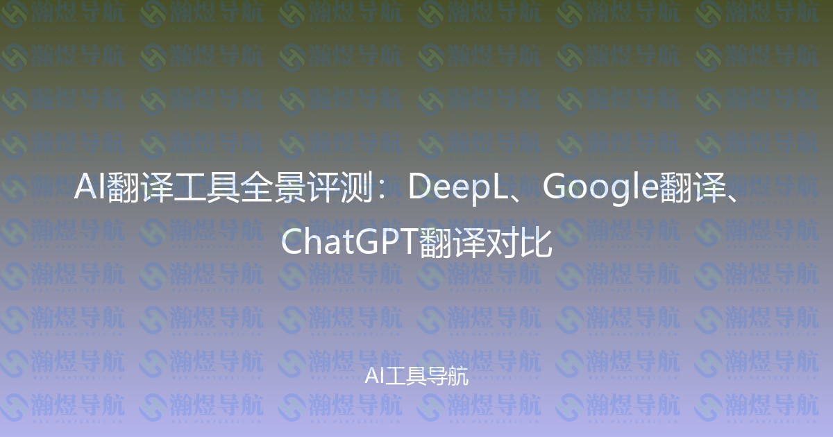 AI翻译工具全景评测：DeepL、Google翻译、ChatGPT翻译对比