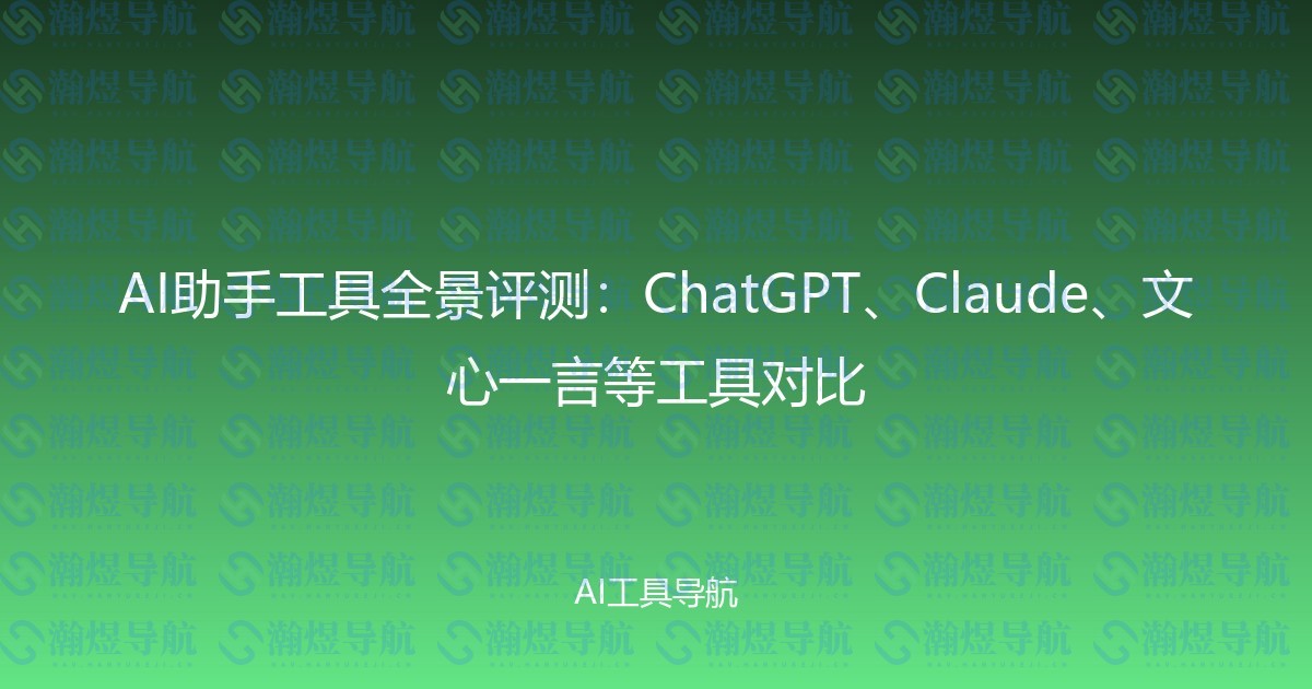 AI助手工具全景评测：ChatGPT、Claude、文心一言等工具对比