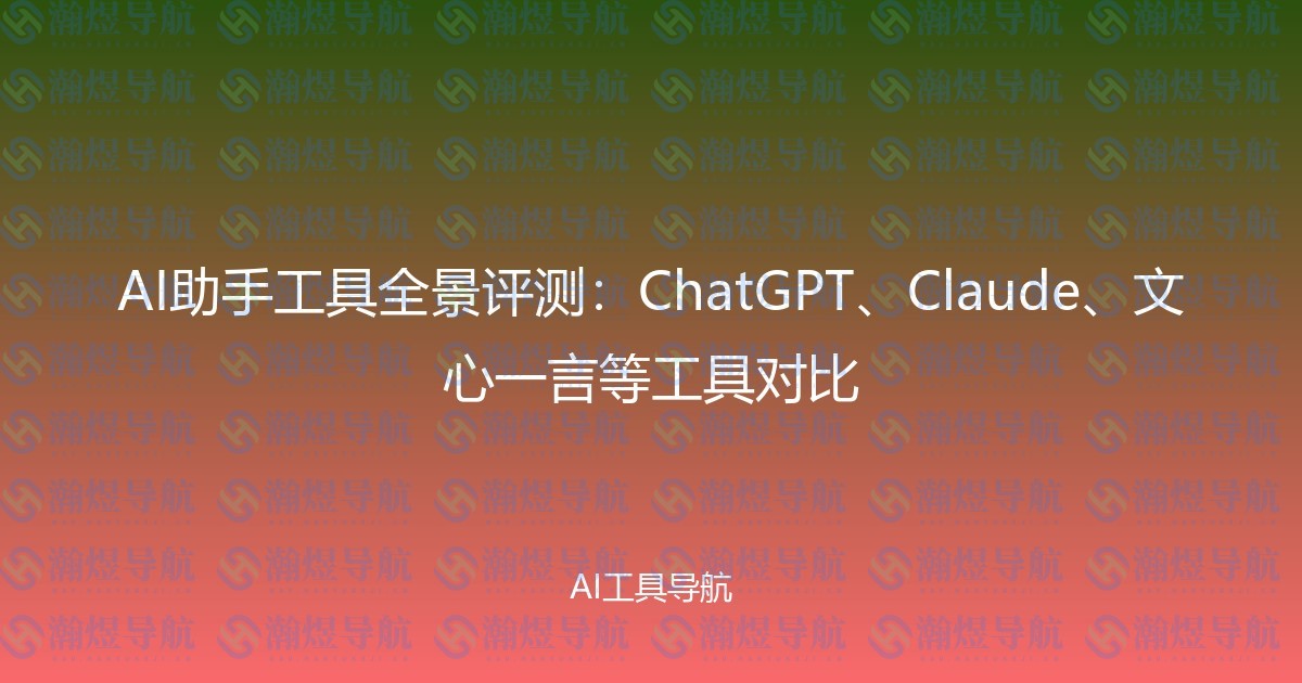AI助手工具全景评测：ChatGPT、Claude、文心一言等工具对比