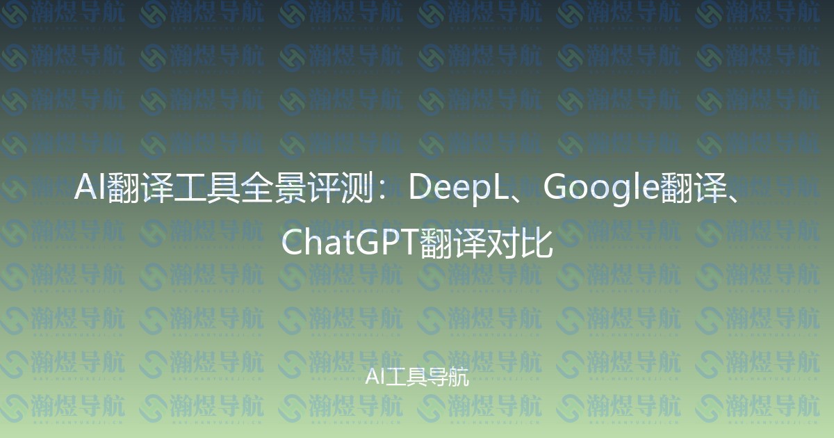 AI翻译工具全景评测：DeepL、Google翻译、ChatGPT翻译对比