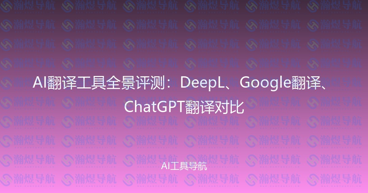 AI翻译工具全景评测：DeepL、Google翻译、ChatGPT翻译对比