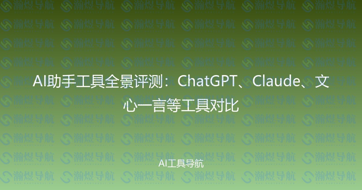 AI助手工具全景评测：ChatGPT、Claude、文心一言等工具对比