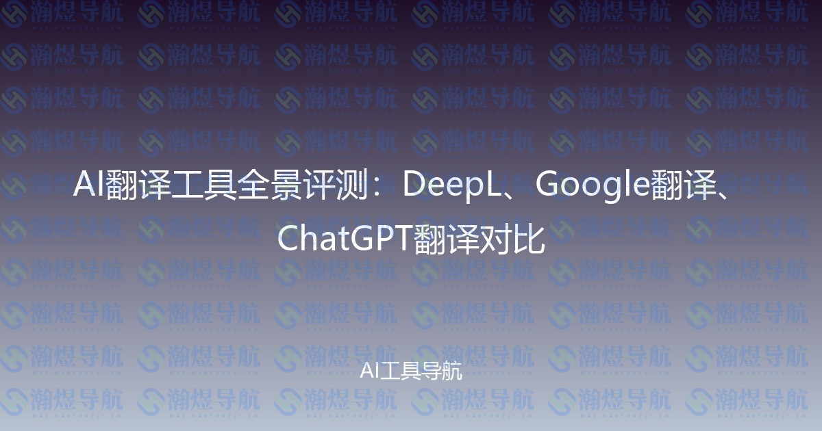 AI翻译工具全景评测：DeepL、Google翻译、ChatGPT翻译对比