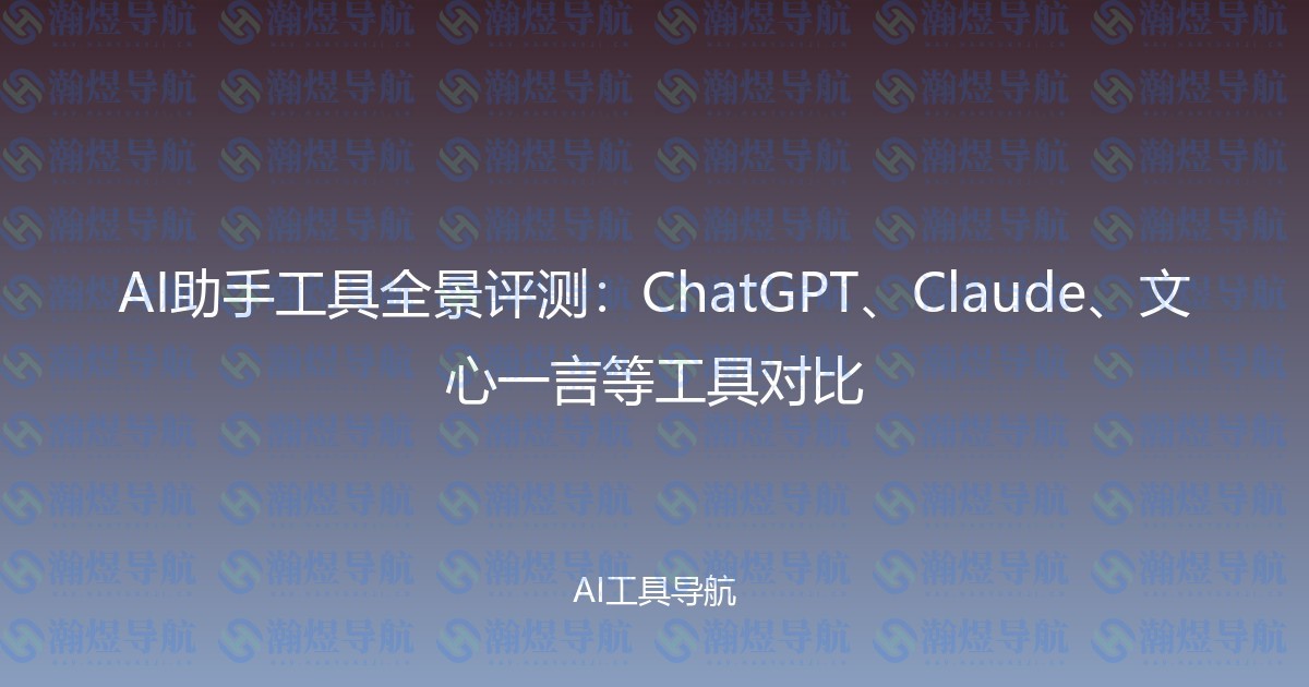 AI助手工具全景评测：ChatGPT、Claude、文心一言等工具对比