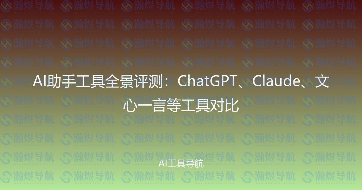 AI助手工具全景评测：ChatGPT、Claude、文心一言等工具对比