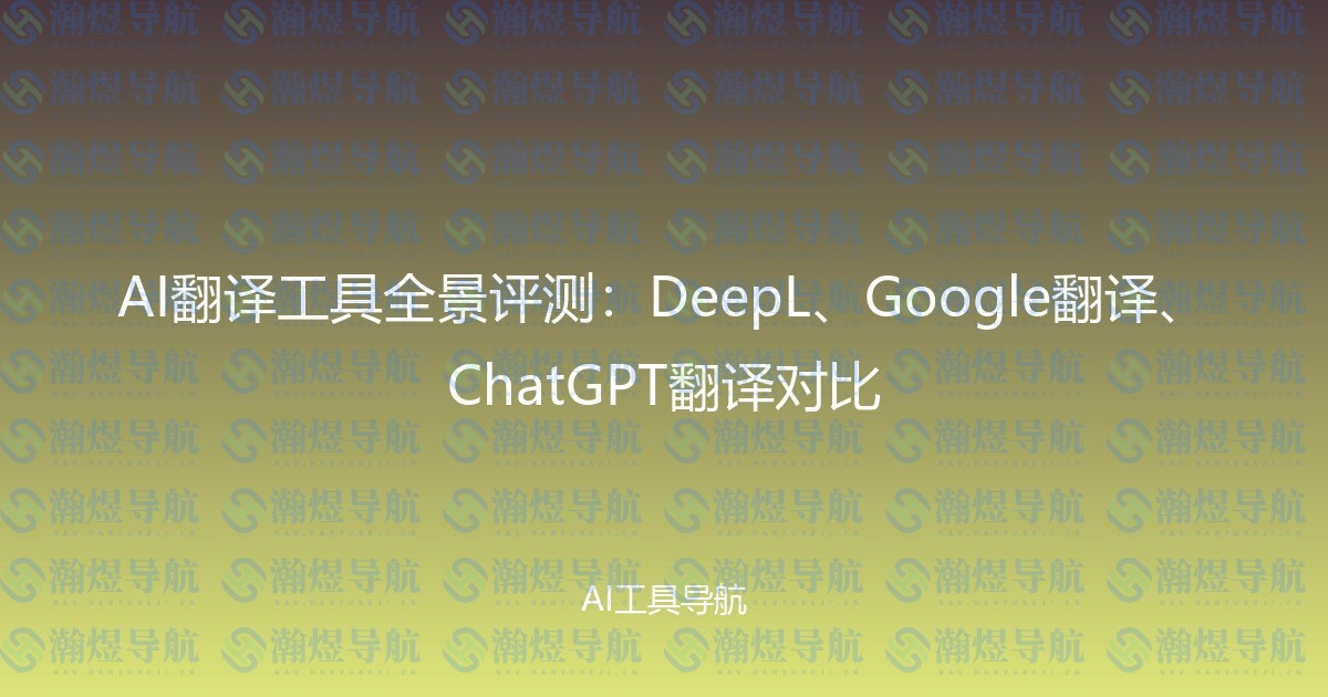 AI翻译工具全景评测：DeepL、Google翻译、ChatGPT翻译对比